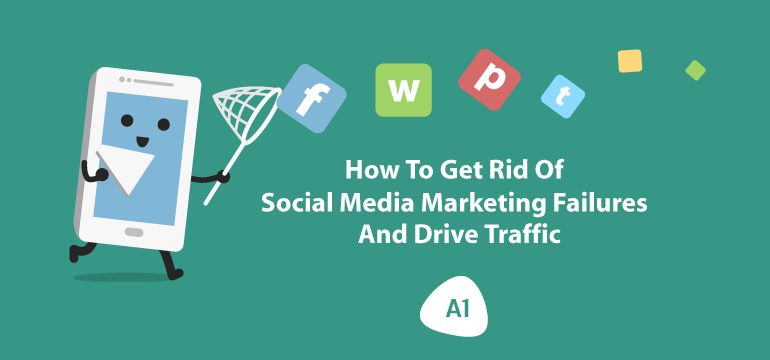 how-to-get-rid-of-social-media-marketing-failures-and-drive-traffic